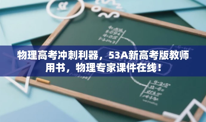 物理高考冲刺利器,53A新高考版教师用书,物理专家课件在线! 物理高考冲刺利器,53A新高考版教师用书,物理专家课件在线!