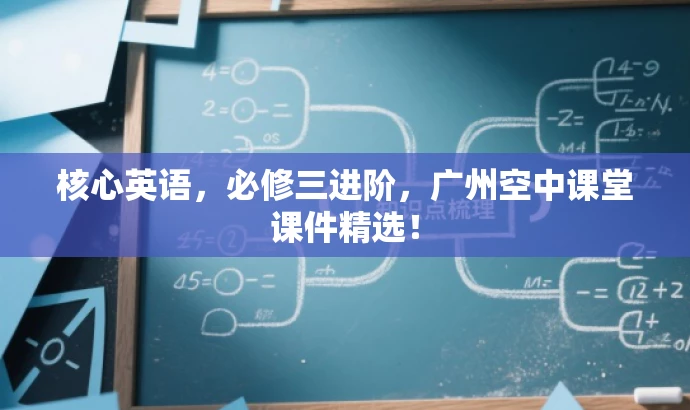 核心英语，必修三进阶，广州空中课堂课件精选！