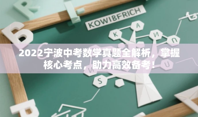 2022宁波中考数学真题全解析,掌握核心考点,助力高效备考! 2022宁波中考数学真题全解析,掌握核心考点,助力高效备考!