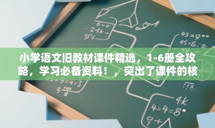 小学语文旧教材课件精选,1-6册全攻略,学习必备资料!,突出了课件的核心价值(小学语文旧教材课件),同时使用了具有吸引力的语言(精选、全攻略、学习必备资料)来吸引目标人群的注意力。 小学语文旧教材课件精选,1-6册全攻略,学习必备资料!,突出了课件的核心价值(小学语文旧教材课件),同时使用了具有吸引力的语言(精选、全攻略、学习必备资料)来吸引目标人群的注意力。