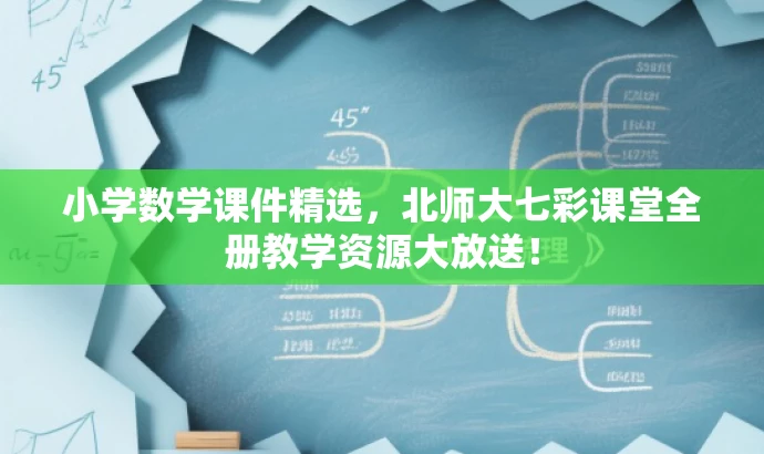 小学数学课件精选,北师大七彩课堂全册教学资源大放送! 小学数学课件精选,北师大七彩课堂全册教学资源大放送!