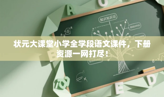 状元大课堂小学全学段语文课件,下册资源一网打尽! 状元大课堂小学全学段语文课件,下册资源一网打尽!