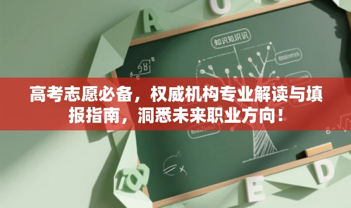 高考志愿必备,权威机构专业解读与填报指南,洞悉未来职业方向! 高考志愿必备,权威机构专业解读与填报指南,洞悉未来职业方向!