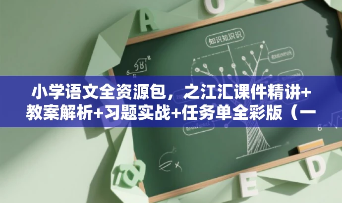 小学语文全资源包，之江汇课件精讲+教案解析+习题实战+任务单全彩版（一年级至六年级下册），简洁明了，包含了课件、教案、习题和任务单等核心价值，同时突出了目标人群的需求，语言有吸引力，适合营销使用。