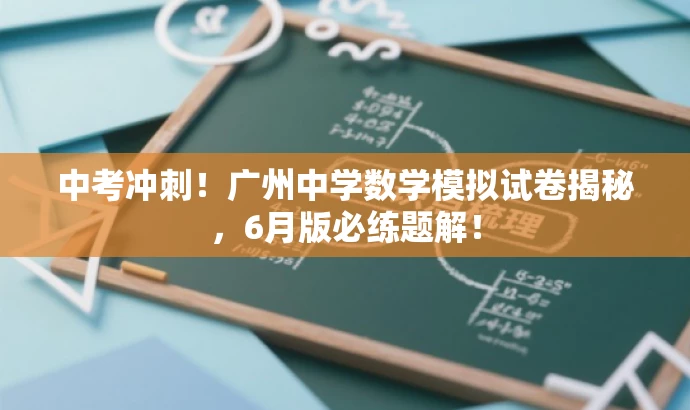 中考冲刺!广州中学数学模拟试卷揭秘,6月版必练题解! 中考冲刺!广州中学数学模拟试卷揭秘,6月版必练题解!