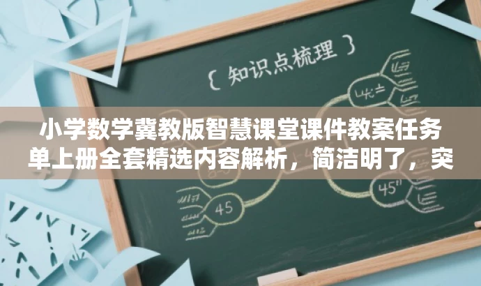 小学数学冀教版智慧课堂课件教案任务单上册全套精选内容解析,简洁明了,突出了冀教版智慧教育课件教案的核心价值,同时语言有吸引力,能够吸引目标人群的注意力。 小学数学冀教版智慧课堂课件教案任务单上册全套精选内容解析,简洁明了,突出了冀教版智慧教育课件教案的核心价值,同时语言有吸引力,能够吸引目标人群的注意力。