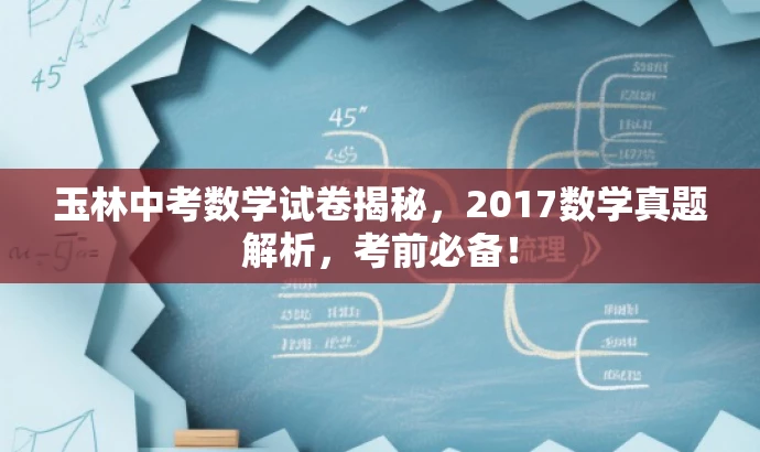 玉林中考数学试卷揭秘,2017数学真题解析,考前必备! 玉林中考数学试卷揭秘,2017数学真题解析,考前必备!