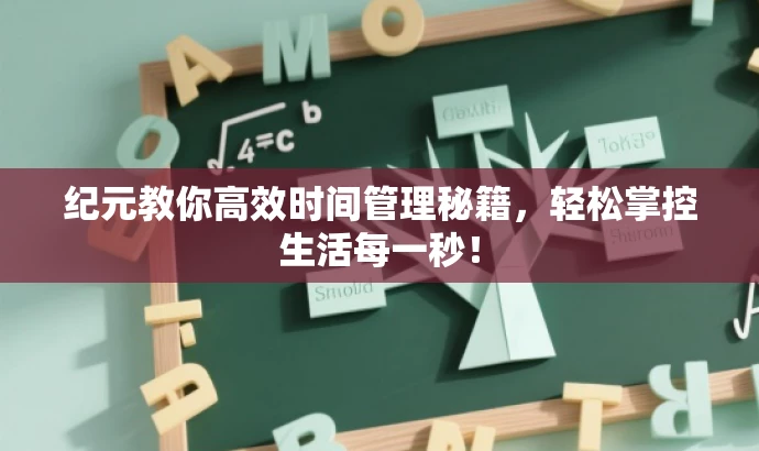 纪元教你高效时间管理秘籍,轻松掌控生活每一秒! 纪元教你高效时间管理秘籍,轻松掌控生活每一秒!