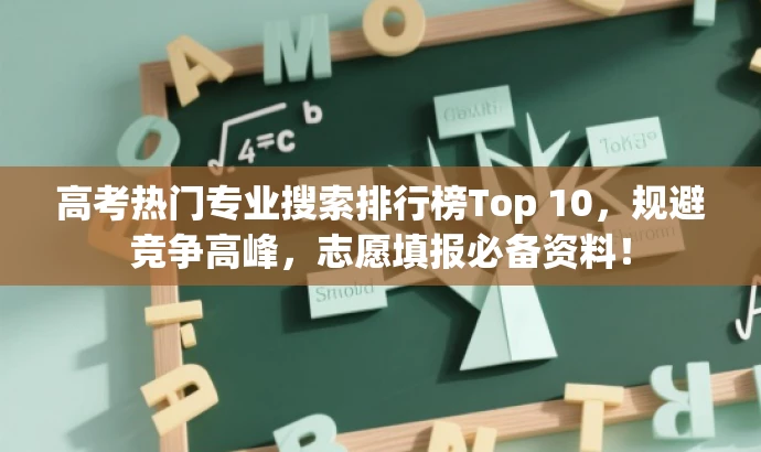 高考热门专业搜索排行榜Top 10，规避竞争高峰，志愿填报必备资料！