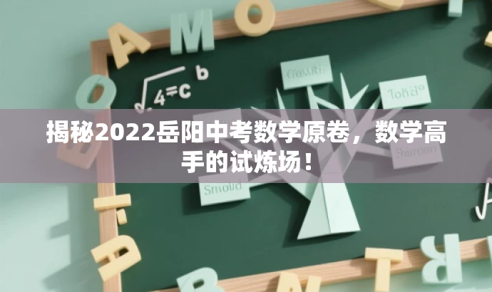 揭秘2022岳阳中考数学原卷,数学高手的试炼场! 揭秘2022岳阳中考数学原卷,数学高手的试炼场!