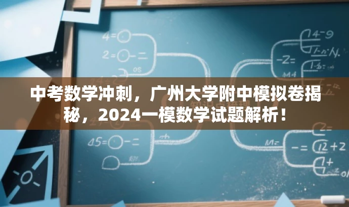 中考数学冲刺,广州大学附中模拟卷揭秘,2024一模数学试题解析! 中考数学冲刺,广州大学附中模拟卷揭秘,2024一模数学试题解析!