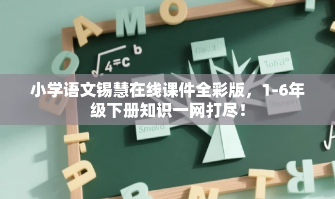 小学语文锡慧在线课件全彩版,1-6年级下册知识一网打尽! 小学语文锡慧在线课件全彩版,1-6年级下册知识一网打尽!