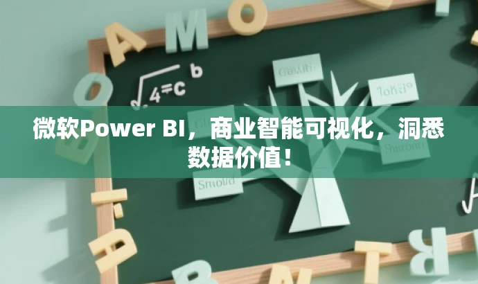 微软Power BI,商业智能可视化,洞悉数据价值! 微软Power BI,商业智能可视化,洞悉数据价值!