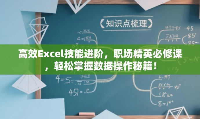 高效Excel技能进阶,职场精英必修课,轻松掌握数据操作秘籍! 高效Excel技能进阶,职场精英必修课,轻松掌握数据操作秘籍!