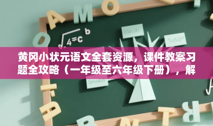 黄冈小状元语文全套资源,课件教案习题全攻略(一年级至六年级下册),解析,新标题突出了黄冈小状元语文课件的核心价值,强调全套资源,包括课件、教案和习题,同时明确了适用人群为小学一年级至六年级的学生和教师,具有营销效果和吸引力。 黄冈小状元语文全套资源,课件教案习题全攻略(一年级至六年级下册),解析,新标题突出了黄冈小状元语文课件的核心价值,强调全套资源,包括课件、教案和习题,同时明确了适用人群为小学一年级至六年级的学生和教师,具有营销效果和吸引力。