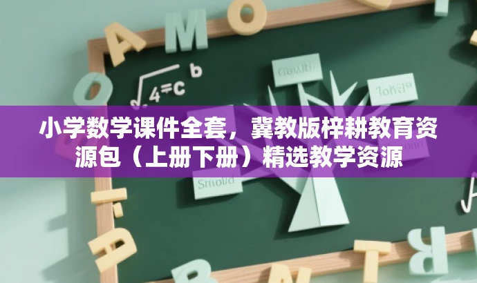 小学数学课件全套,冀教版梓耕教育资源包(上册下册)精选教学资源 小学数学课件全套,冀教版梓耕教育资源包(上册下册)精选教学资源