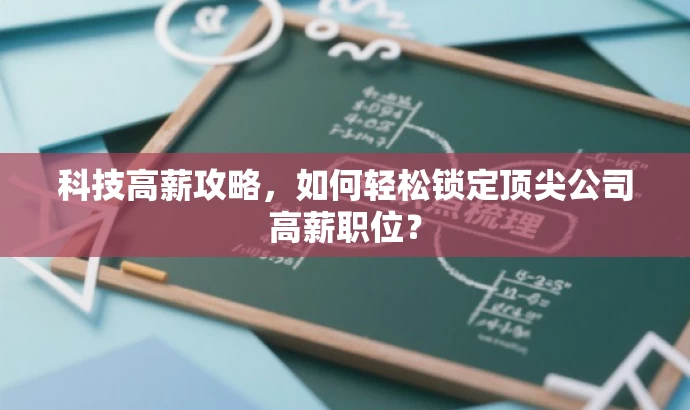 科技高薪攻略,如何轻松锁定顶尖公司高薪职位? 科技高薪攻略,如何轻松锁定顶尖公司高薪职位?