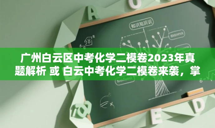 广州白云区中考化学二模卷2023年真题解析 或 白云中考化学二模卷来袭,掌握核心考点! 广州白云区中考化学二模卷2023年真题解析 或 白云中考化学二模卷来袭,掌握核心考点!