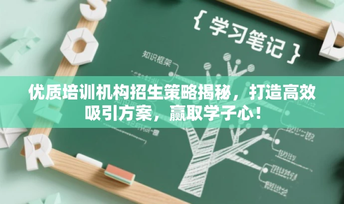 优质培训机构招生策略揭秘,打造高效吸引方案,赢取学子心! 优质培训机构招生策略揭秘,打造高效吸引方案,赢取学子心!