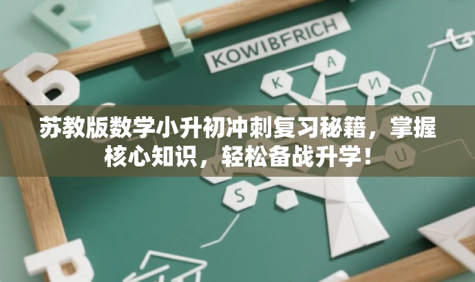 苏教版数学小升初冲刺复习秘籍,掌握核心知识,轻松备战升学! 苏教版数学小升初冲刺复习秘籍,掌握核心知识,轻松备战升学!