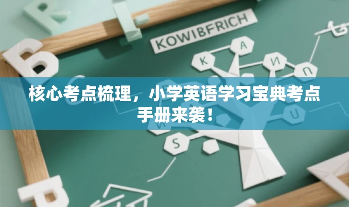 核心考点梳理,小学英语学习宝典考点手册来袭! 核心考点梳理,小学英语学习宝典考点手册来袭!