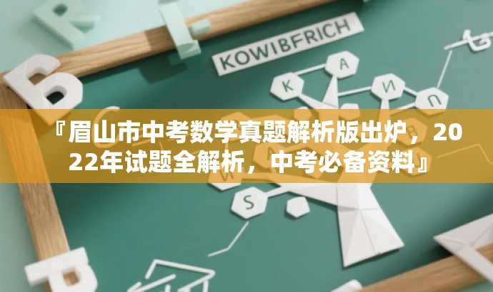 『眉山市中考数学真题解析版出炉,2022年试题全解析,中考必备资料』 『眉山市中考数学真题解析版出炉,2022年试题全解析,中考必备资料』
