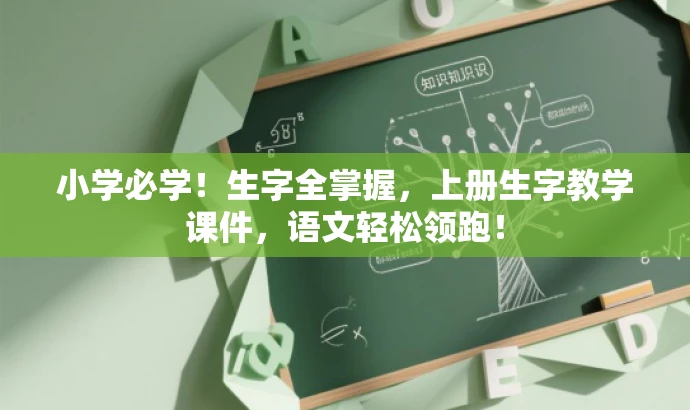 小学必学!生字全掌握,上册生字教学课件,语文轻松领跑! 小学必学!生字全掌握,上册生字教学课件,语文轻松领跑!