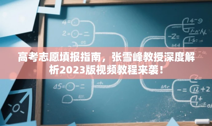 高考志愿填报指南,张雪峰教授深度解析2023版视频教程来袭! 高考志愿填报指南,张雪峰教授深度解析2023版视频教程来袭!