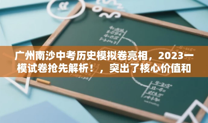 广州南沙中考历史模拟卷亮相,2023一模试卷抢先解析!,突出了核心价值和目标人群需求,语言简洁且具有吸引力,希望符合您的要求。 广州南沙中考历史模拟卷亮相,2023一模试卷抢先解析!,突出了核心价值和目标人群需求,语言简洁且具有吸引力,希望符合您的要求。