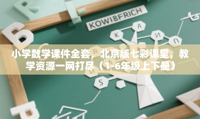 小学数学课件全套,北京版七彩课堂,教学资源一网打尽(1-6年级上下册) 小学数学课件全套,北京版七彩课堂,教学资源一网打尽(1-6年级上下册)