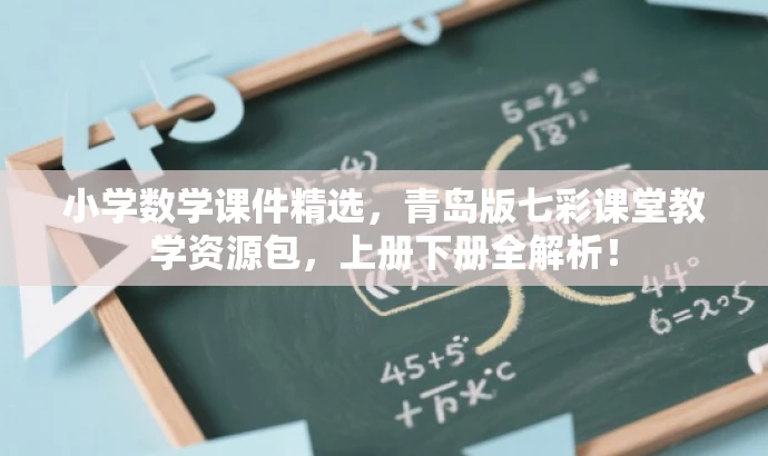 小学数学课件精选,青岛版七彩课堂教学资源包,上册下册全解析! 小学数学课件精选,青岛版七彩课堂教学资源包,上册下册全解析!