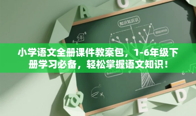 小学语文全册课件教案包，1-6年级下册学习必备，轻松掌握语文知识！