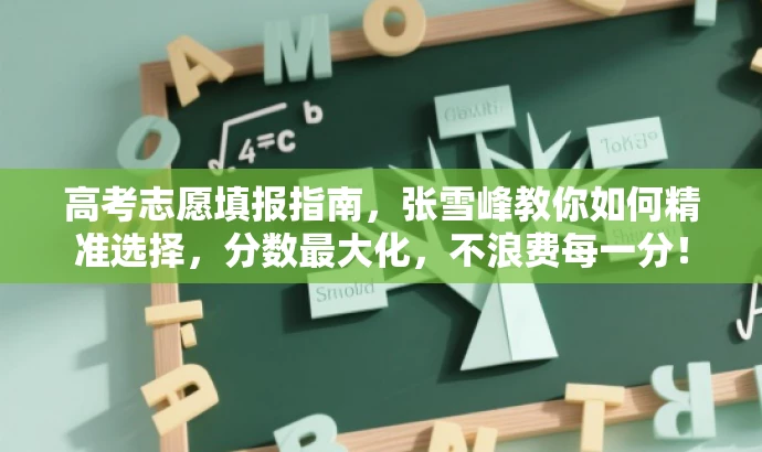 高考志愿填报指南,张雪峰教你如何精准选择,分数最大化,不浪费每一分! 高考志愿填报指南,张雪峰教你如何精准选择,分数最大化,不浪费每一分!