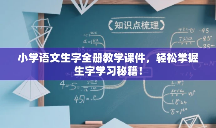小学语文生字全册教学课件，轻松掌握生字学习秘籍！