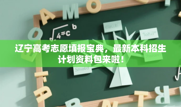 辽宁高考志愿填报宝典，最新本科招生计划资料包来啦！