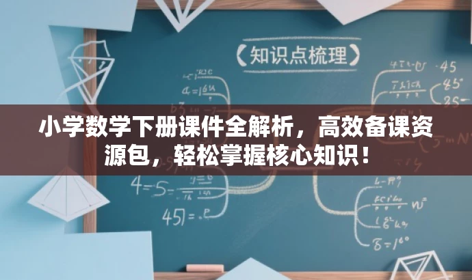 小学数学下册课件全解析,高效备课资源包,轻松掌握核心知识! 小学数学下册课件全解析,高效备课资源包,轻松掌握核心知识!