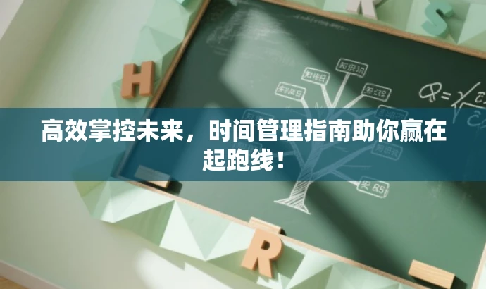 高效掌控未来,时间管理指南助你赢在起跑线! 高效掌控未来,时间管理指南助你赢在起跑线!