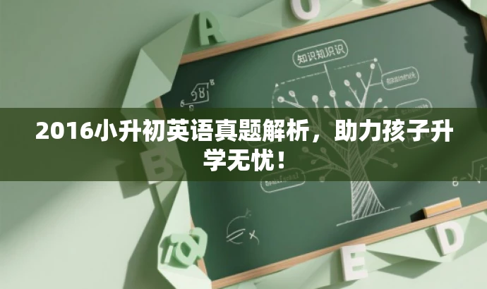 2016小升初英语真题解析,助力孩子升学无忧! 2016小升初英语真题解析,助力孩子升学无忧!