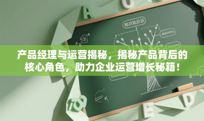 产品经理与运营揭秘，揭秘产品背后的核心角色，助力企业运营增长秘籍！