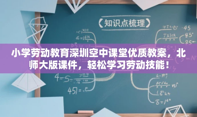 小学劳动教育深圳空中课堂优质教案,北师大版课件,轻松学习劳动技能! 小学劳动教育深圳空中课堂优质教案,北师大版课件,轻松学习劳动技能!