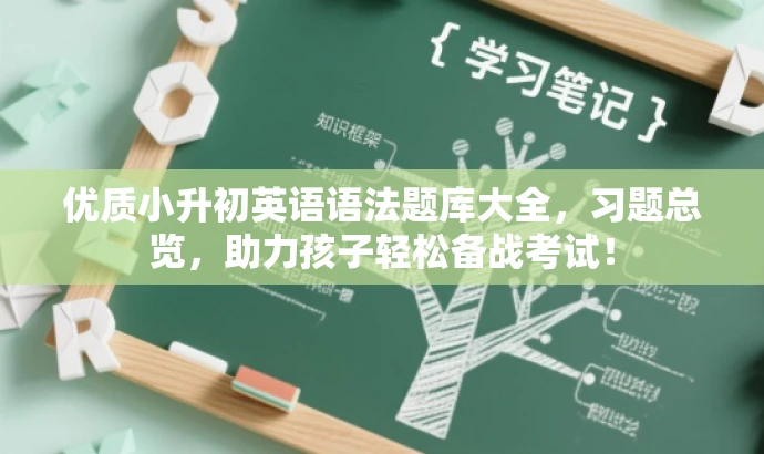 优质小升初英语语法题库大全,习题总览,助力孩子轻松备战考试! 优质小升初英语语法题库大全,习题总览,助力孩子轻松备战考试!
