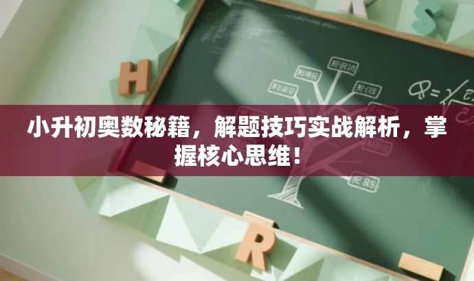 小升初奥数秘籍,解题技巧实战解析,掌握核心思维! 小升初奥数秘籍,解题技巧实战解析,掌握核心思维!