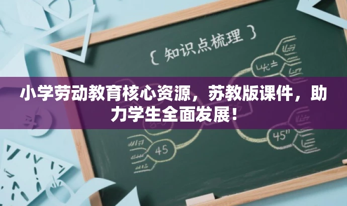 小学劳动教育核心资源,苏教版课件,助力学生全面发展! 小学劳动教育核心资源,苏教版课件,助力学生全面发展!