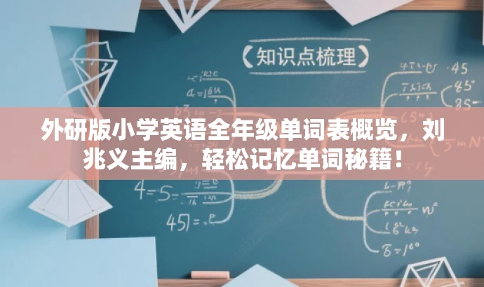 外研版小学英语全年级单词表概览,刘兆义主编,轻松记忆单词秘籍! 外研版小学英语全年级单词表概览,刘兆义主编,轻松记忆单词秘籍!