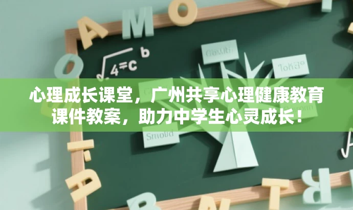 心理成长课堂,广州共享心理健康教育课件教案,助力中学生心灵成长! 心理成长课堂,广州共享心理健康教育课件教案,助力中学生心灵成长!