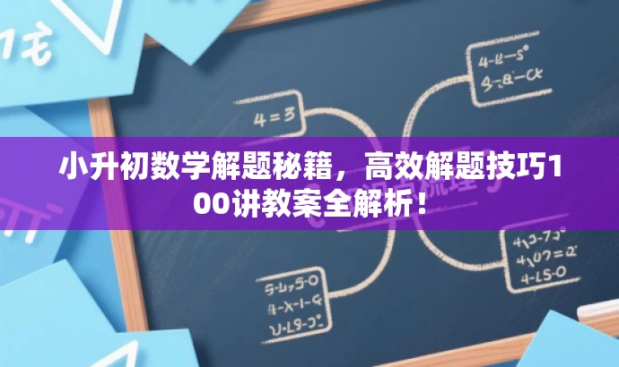 小升初数学解题秘籍,高效解题技巧100讲教案全解析! 小升初数学解题秘籍,高效解题技巧100讲教案全解析!