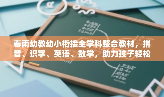 春雨幼教幼小衔接全学科整合教材,拼音、识字、英语、数学,助力孩子轻松入学!,突出了教材的核心价值(幼小衔接全学科整合),并适配了目标人群(家长和幼儿园)的需求。同时,语言具有吸引力,能够引起人们的兴趣和好奇心。 春雨幼教幼小衔接全学科整合教材,拼音、识字、英语、数学,助力孩子轻松入学!,突出了教材的核心价值(幼小衔接全学科整合),并适配了目标人群(家长和幼儿园)的需求。同时,语言具有吸引力,能够引起人们的兴趣和好奇心。
