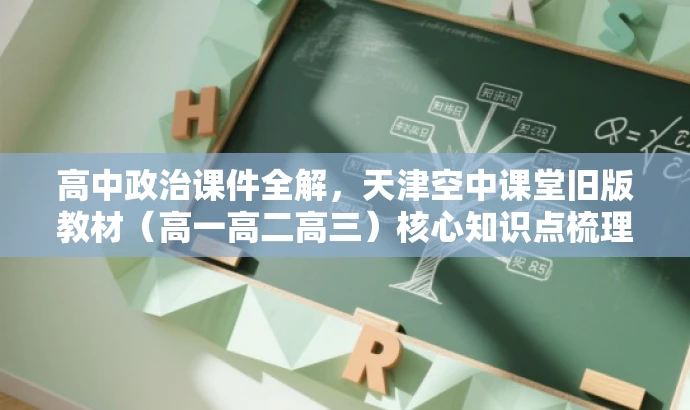高中政治课件全解，天津空中课堂旧版教材（高一高二高三）核心知识点梳理