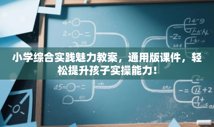 小学综合实践魅力教案,通用版课件,轻松提升孩子实操能力! 小学综合实践魅力教案,通用版课件,轻松提升孩子实操能力!