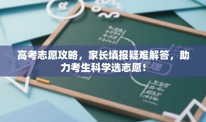 高考志愿攻略,家长填报疑难解答,助力考生科学选志愿! 高考志愿攻略,家长填报疑难解答,助力考生科学选志愿!